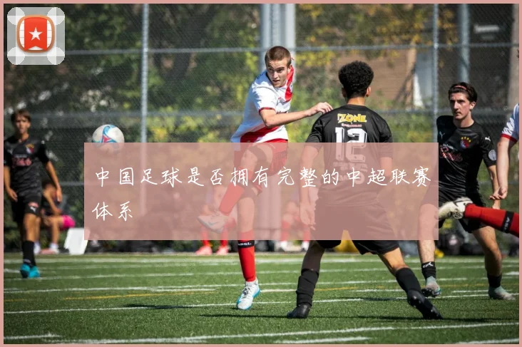 中国足球是否拥有完整的中超联赛体系